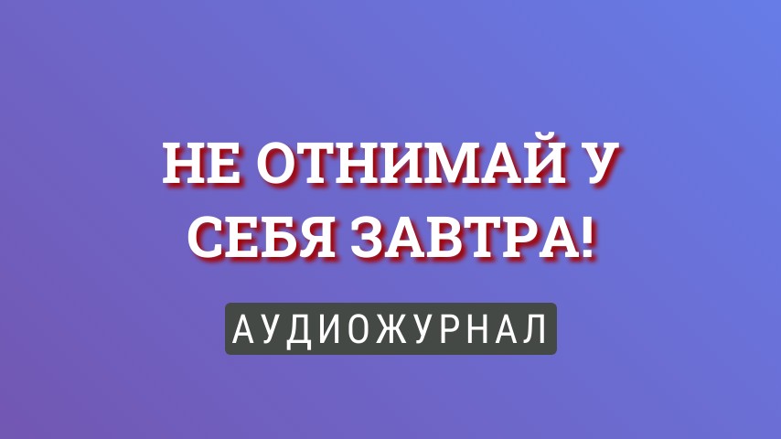 Не отнимай у себя завтра!